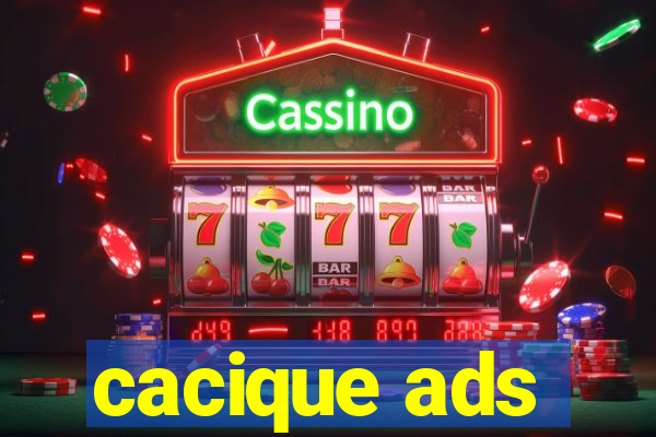 cacique ads